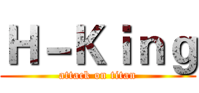 Ｈ－Ｋｉｎｇ (attack on titan)