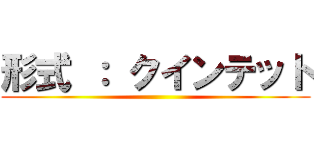 形式 ： クインテット ()