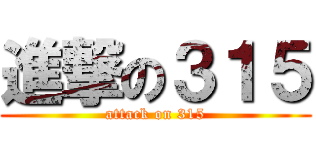 進撃の３１５ (attack on 315)