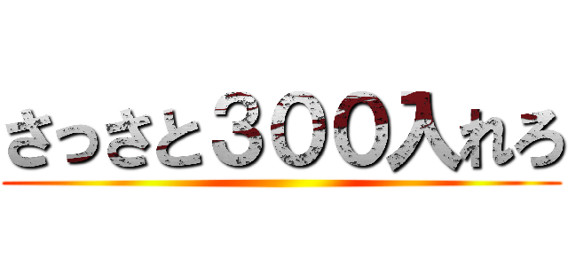 さっさと３００入れろ ()