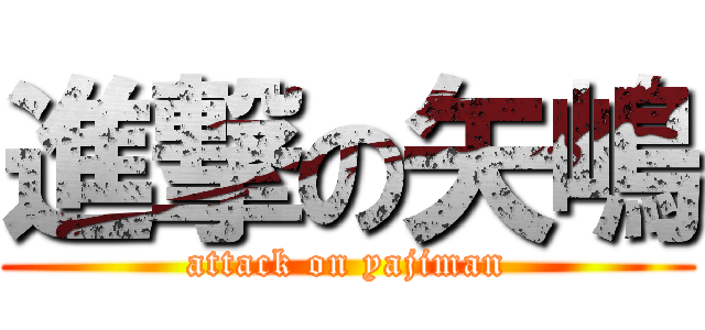 進撃の矢嶋 (attack on yajiman)