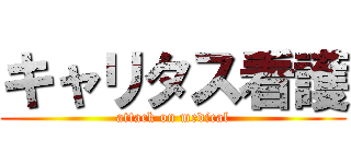 キャリタス看護 (attack on medical)