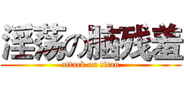 淫荡の脑残羞 (attack on titan)