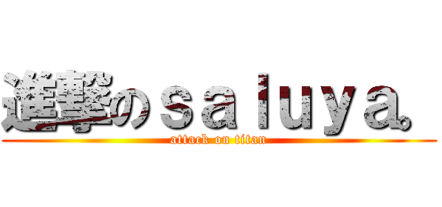 進撃のｓａｌｕｙａ。 (attack on titan)
