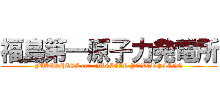 福島第一原子力発電所 (FUKUSHIMA 1st. NUCLEAR POWER PLANT)