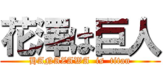 花澤は巨人 (HANAZAWA  is  titan)