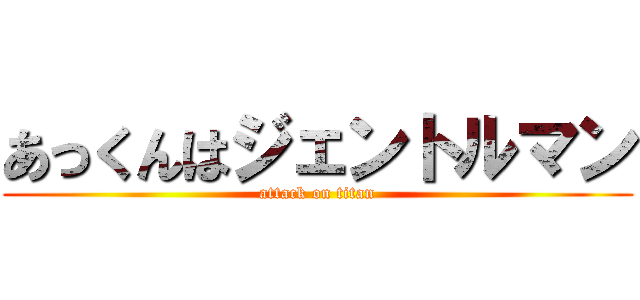 あっくんはジェントルマン (attack on titan)
