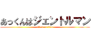 あっくんはジェントルマン (attack on titan)