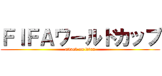 ＦＩＦＡワールドカップ (attack on titan)