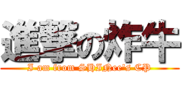 進撃の炸牛 (I am from SHINee\'s CP)