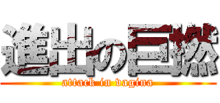 進出の巨撚 (attack in vagina)