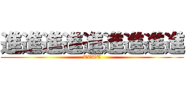進進進進進進進進進 (TTTT)