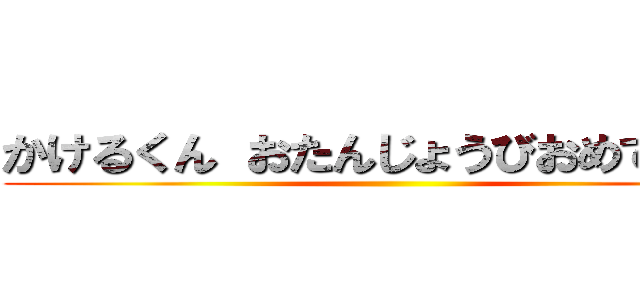 かけるくん おたんじょうびおめでとう！ ()