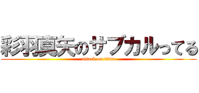 彩羽真矢のサブカルってる (attack on titan)