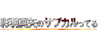 彩羽真矢のサブカルってる (attack on titan)