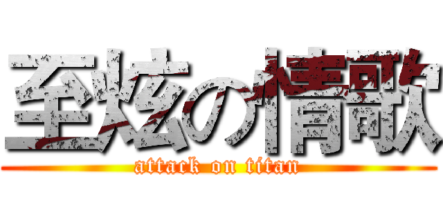至炫の情歌 (attack on titan)