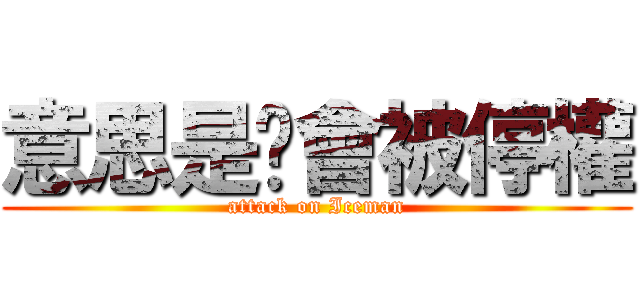 意思是你會被停權 (attack on Iceman)