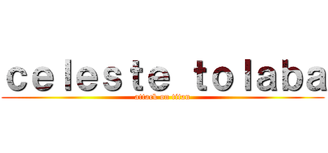 ｃｅｌｅｓｔｅ ｔｏｌａｂａ (attack on titan)