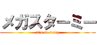 メガスターミー (it's so scary)
