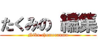 たくみの 編集 (Niku chomoranma)
