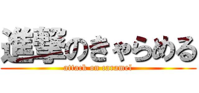 進撃のきゃらめる (attack on caramel)