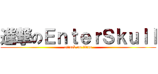 進撃のＥｎｔｅｒＳｋｕｌｌ (attack on titan)