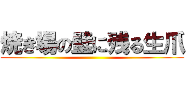 焼き場の壁に残る生爪 ()