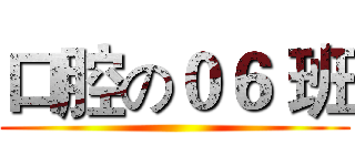 口腔の０６ 班 ()