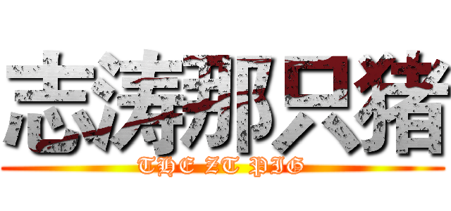 志涛那只猪 (THE ZT PIG)
