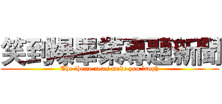 笑到爆畢業專題新聞 (The theme news make you laugh)