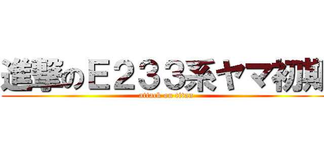 進撃のＥ２３３系ヤマ初期 (attack on titan)