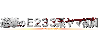 進撃のＥ２３３系ヤマ初期 (attack on titan)