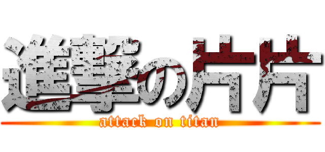 進撃の片片 (attack on titan)