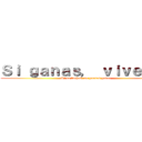 Ｓｉ ｇａｎａｓ， ｖｉｖｅｓ．  (Si no luchas, no puedes ganar)