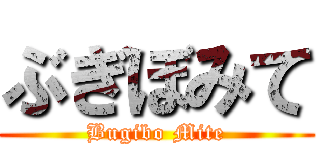 ぶぎぼみて (Bugibo Mite)
