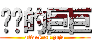 进击的巨巨 (attack on juju)