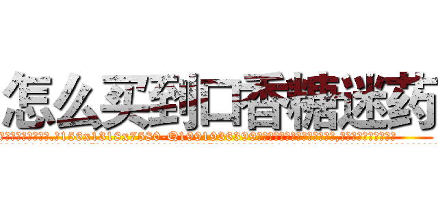 怎么买到口香糖迷药 (怎么买到口香糖迷药【电.话156x1318x7580-Q1991936399鑫宏药业】我们做的是长期生意,靠的是老客户长期支持
参考消息网2月20日报道 韩媒称，“剩女多、离婚率高的城市，房价一定会上涨。”这是中国经济学家金岩石2016年12月参加在上海举行的房地产相关论坛时说的话。
)