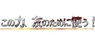 この力、友のために使う！ (attack on titan)