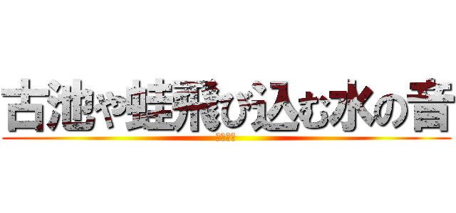古池や蛙飛び込む水の音 (松尾芭蕉)