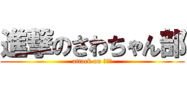 進撃のさわちゃん部 (attack on さわこ)