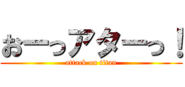 おーっアターっ！ (attack on titan)