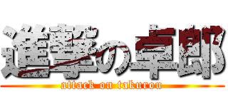 進撃の卓郎 (attack on takurou)
