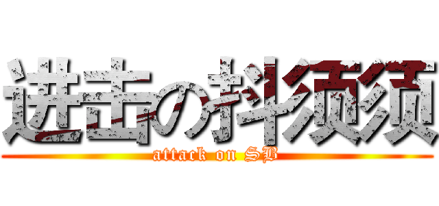 进击の抖须须 (attack on SB)
