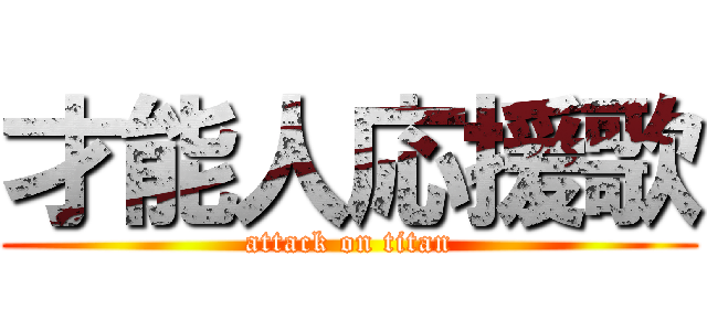 才能人応援歌 (attack on titan)