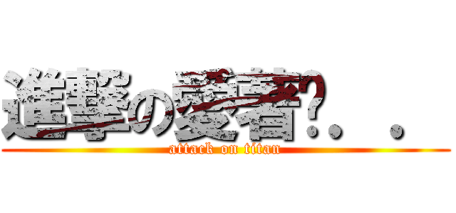 進撃の愛著你．． (attack on titan)
