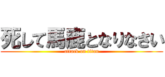 死して馬鹿となりなさい (attack on titan)