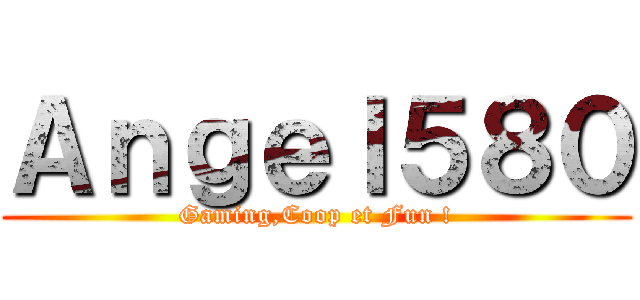 Ａｎｇｅｌ５８０ (Gaming,Coop et Fun !)