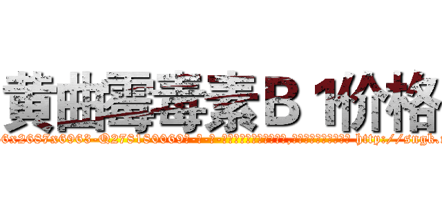黄曲霉毒素Ｂ１价格 (黄曲霉毒素B1价格【电-186x2687x6963-Q278180069元-吉-药-业】我们做的是长期生意,靠的是老客户长期支持 http://sngk.net/7NWsJy
)