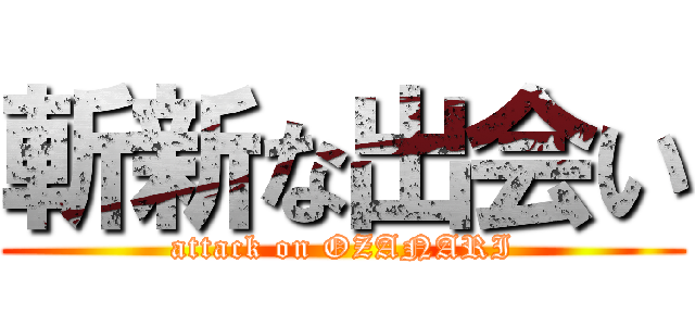 斬新な出会い (attack on OZANARI)