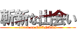 斬新な出会い (attack on OZANARI)